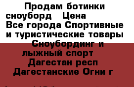 Продам ботинки сноуборд › Цена ­ 10 000 - Все города Спортивные и туристические товары » Сноубординг и лыжный спорт   . Дагестан респ.,Дагестанские Огни г.